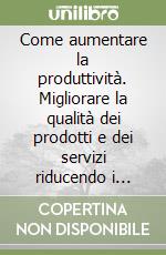 Come aumentare la produttività. Migliorare la qualità dei prodotti e dei servizi riducendo i costi con il value management libro