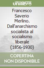 Francesco Saverio Merlino. Dall'anarchismo socialista al socialismo liberale (1856-1930)