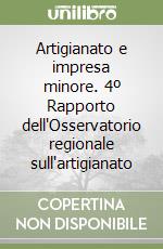 Artigianato e impresa minore. 4º Rapporto dell'Osservatorio regionale sull'artigianato libro