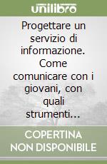 Progettare un servizio di informazione. Come comunicare con i giovani, con quali strumenti informativi, con quale struttura organizzativa libro