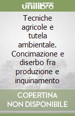 Tecniche agricole e tutela ambientale. Concimazione e diserbo fra produzione e inquinamento libro