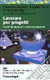 Lavorare per progetti. Project Management e processi progettuali libro