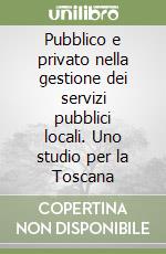 Pubblico e privato nella gestione dei servizi pubblici locali. Uno studio per la Toscana