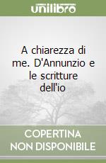 A chiarezza di me. D'Annunzio e le scritture dell'io libro