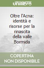 Oltre l'Acna: identità e risorse per la rinascita della valle Bormida