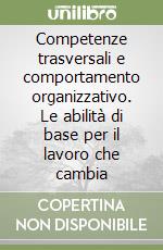 Competenze trasversali e comportamento organizzativo. Le abilità di base per il lavoro che cambia libro