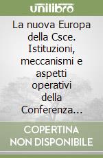 La nuova Europa della Csce. Istituzioni, meccanismi e aspetti operativi della Conferenza sulla sicurezza e la cooperazione in Europa libro