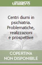 Centri diurni in psichiatria. Problematiche, realizzazioni e prospettive libro