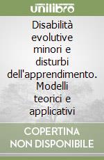 Disabilità evolutive minori e disturbi dell'apprendimento. Modelli teorici e applicativi libro