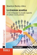 La direzione assertiva. Come sviluppare le proprie capacità di trattare con le persone libro