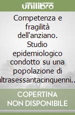 Competenza e fragilità dell'anziano. Studio epidemiologico condotto su una popolazione di ultrasessantacinquenni residenti a domicilio libro