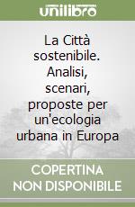 La Città sostenibile. Analisi, scenari, proposte per un'ecologia urbana in Europa