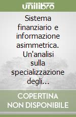 Sistema finanziario e informazione asimmetrica. Un'analisi sulla specializzazione degli intermediari creditizi libro