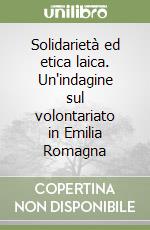 Solidarietà ed etica laica. Un'indagine sul volontariato in Emilia Romagna libro