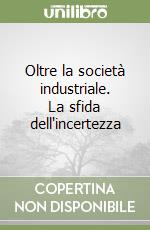 Oltre la società industriale. La sfida dell'incertezza libro