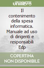 Il contenimento della spesa informatica. Manuale ad uso di dirigenti e responsabili Edp