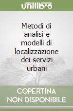 Metodi di analisi e modelli di localizzazione dei servizi urbani libro