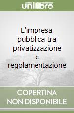 L'impresa pubblica tra privatizzazione e regolamentazione libro