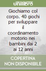 Giochiamo col corpo. 40 giochi per sviluppare il coordinamento motorio nei bambini dai 2 ai 12 anni libro