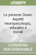 Le persone Down. Aspetti neuropsicologici, educativi e sociali libro