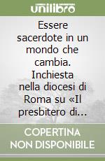 Essere sacerdote in un mondo che cambia. Inchiesta nella diocesi di Roma su «Il presbitero di fronte alla Chiesa di Dio» libro