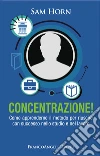 Concentrazione! Come apprenderne il metodo per riuscire con successo nello studio e nel lavoro libro