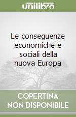 Le conseguenze economiche e sociali della nuova Europa libro