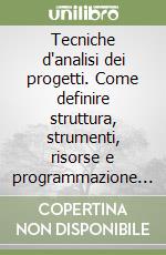Tecniche d'analisi dei progetti. Come definire struttura, strumenti, risorse e programmazione d'un progetto libro