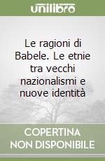 Le ragioni di Babele. Le etnie tra vecchi nazionalismi e nuove identità libro