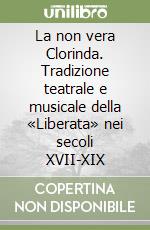 La non vera Clorinda. Tradizione teatrale e musicale della «Liberata» nei secoli XVII-XIX libro