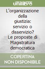 L'organizzazione della giustizia: servizio o disservizio? Le proposte di Magistratura democratica libro