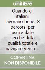 Quando gli italiani lavorano bene. 8 percorsi per uscire dalle secche della qualità totale e navigare verso la qualità vera libro