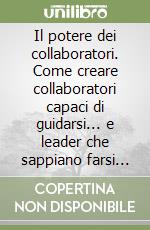 Il potere dei collaboratori. Come creare collaboratori capaci di guidarsi... e leader che sappiano farsi seguire