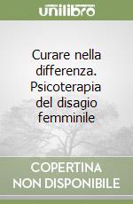 Curare nella differenza. Psicoterapia del disagio femminile libro