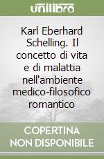 Karl Eberhard Schelling. Il concetto di vita e di malattia nell'ambiente medico-filosofico romantico libro