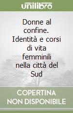 Donne al confine. Identità e corsi di vita femminili nella città del Sud libro