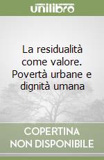 La residualità come valore. Povertà urbane e dignità umana