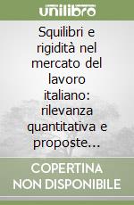 Squilibri e rigidità nel mercato del lavoro italiano: rilevanza quantitativa e proposte correttive libro