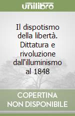 Il dispotismo della libertà. Dittatura e rivoluzione dall'illuminismo al 1848 libro