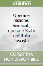 Operai e nazione. Sindacati, operai e Stato nell'Italia fascista libro