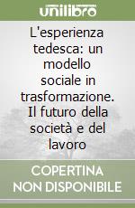 L'esperienza tedesca: un modello sociale in trasformazione. Il futuro della società e del lavoro libro