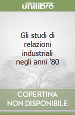 Gli studi di relazioni industriali negli anni '80 libro