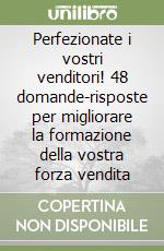 Perfezionate i vostri venditori! 48 domande-risposte per migliorare la formazione della vostra forza vendita libro