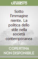 Sotto l'immagine niente. La politica dello stile nella società contemporanea