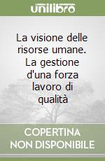 La visione delle risorse umane. La gestione d'una forza lavoro di qualità libro