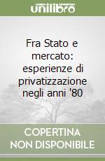 Fra Stato e mercato: esperienze di privatizzazione negli anni '80 libro