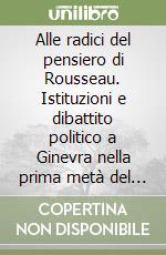 Alle radici del pensiero di Rousseau. Istituzioni e dibattito politico a Ginevra nella prima metà del Settecento libro