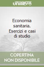 Economia sanitaria. Esercizi e casi di studio