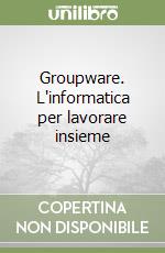 Groupware. L'informatica per lavorare insieme libro