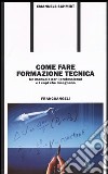 Come fare formazione tecnica. Un manuale per i professional e i capi che insegnano libro